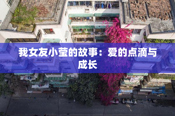 我女友小莹的故事：爱的点滴与成长
