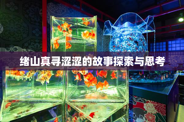 绪山真寻涩涩的故事探索与思考