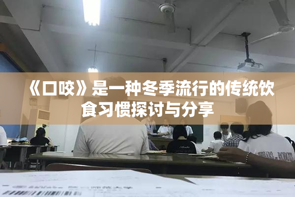 《口咬》是一种冬季流行的传统饮食习惯探讨与分享