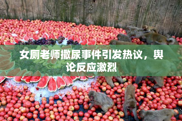 女厕老师撒尿事件引发热议，舆论反应激烈