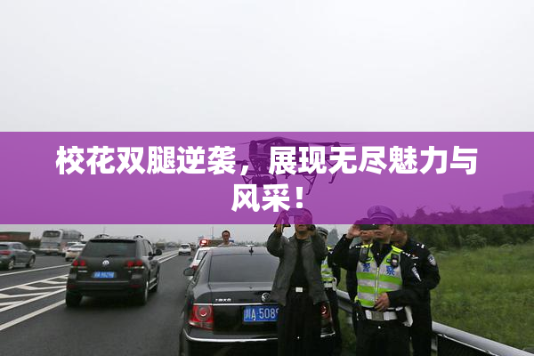 校花双腿逆袭，展现无尽魅力与风采！