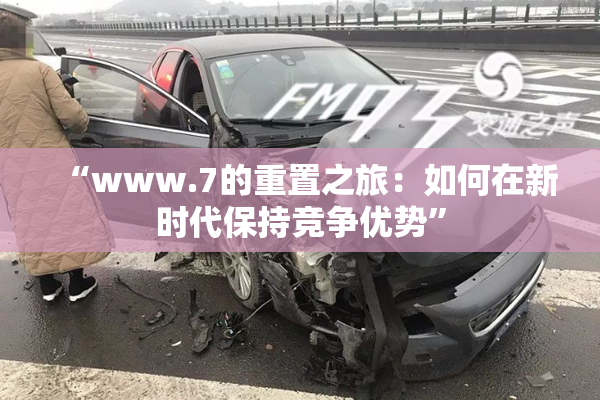 “www.7的重置之旅：如何在新时代保持竞争优势”