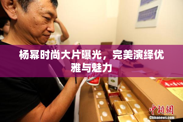 杨幂时尚大片曝光，完美演绎优雅与魅力