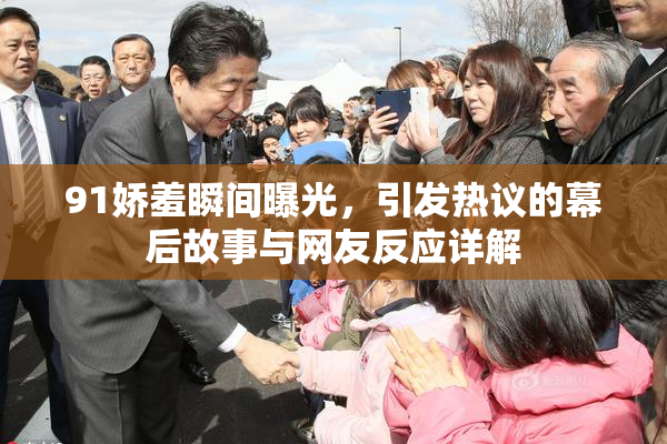 91娇羞瞬间曝光，引发热议的幕后故事与网友反应详解