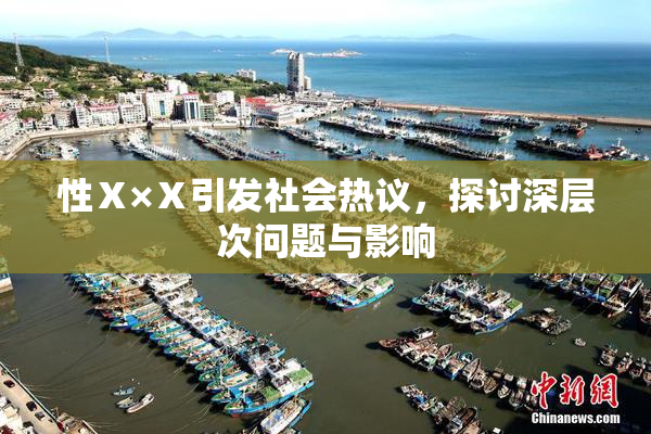 性Ⅹ×Ⅹ引发社会热议，探讨深层次问题与影响