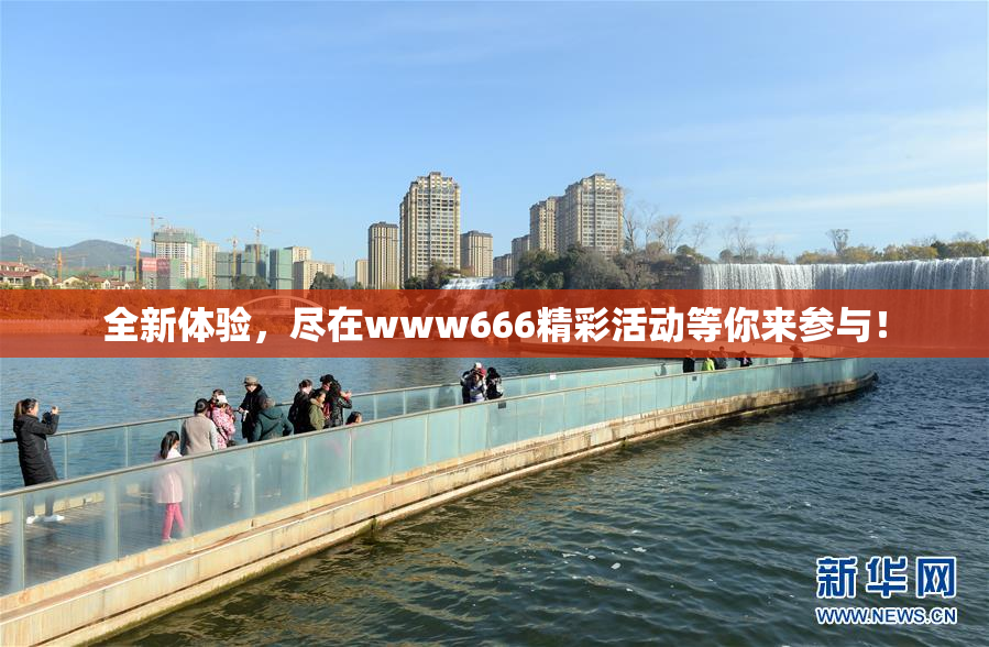 全新体验，尽在www666精彩活动等你来参与！