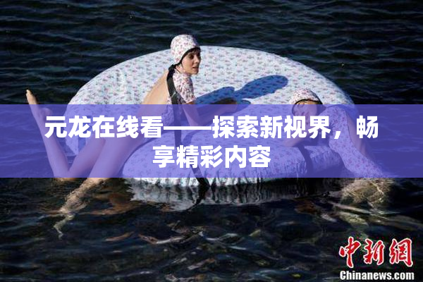 元龙在线看——探索新视界，畅享精彩内容