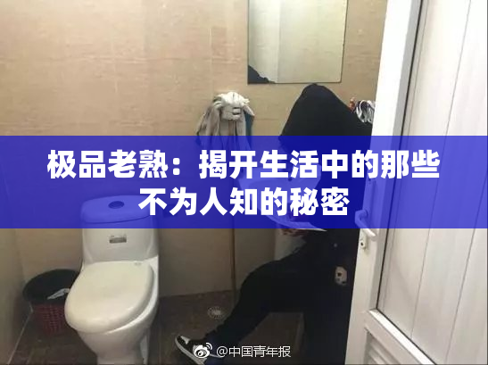 极品老熟：揭开生活中的那些不为人知的秘密