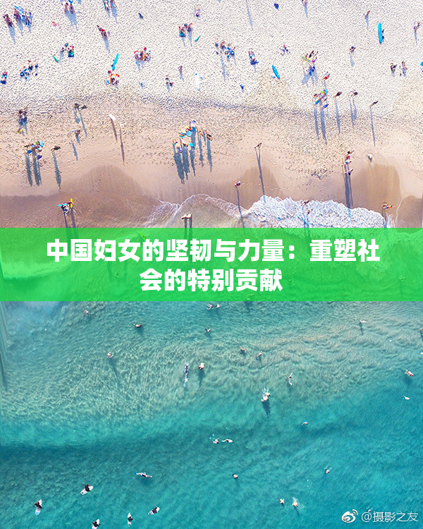中国妇女的坚韧与力量：重塑社会的特别贡献