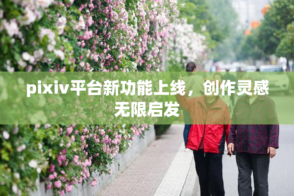 pixiv平台新功能上线，创作灵感无限启发