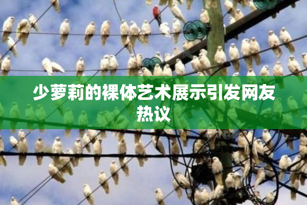 少萝莉的裸体艺术展示引发网友热议