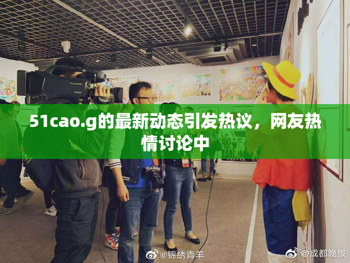 51cao.g的最新动态引发热议，网友热情讨论中