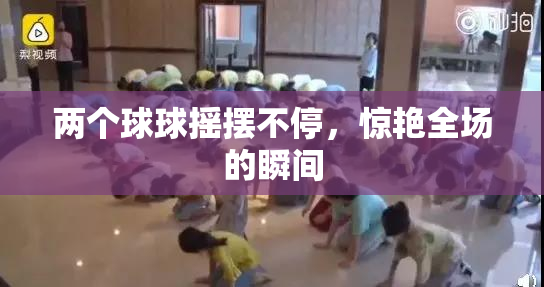 两个球球摇摆不停，惊艳全场的瞬间