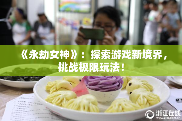 《永劫女神》：探索游戏新境界，挑战极限玩法！