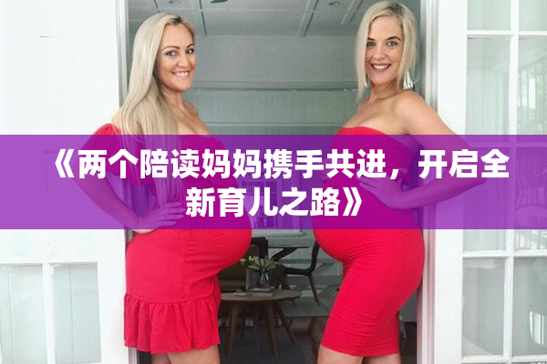 《两个陪读妈妈携手共进，开启全新育儿之路》