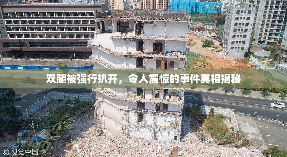 双腿被强行扒开，令人震惊的事件真相揭秘
