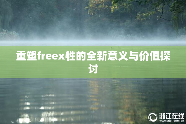 重塑freex牲的全新意义与价值探讨