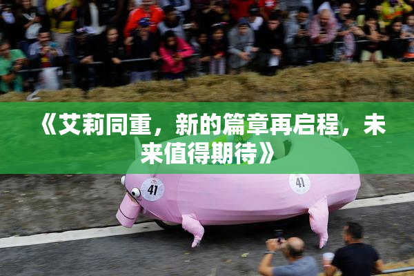 《艾莉同重，新的篇章再启程，未来值得期待》