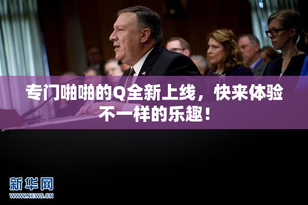 专门啪啪的Q全新上线，快来体验不一样的乐趣！