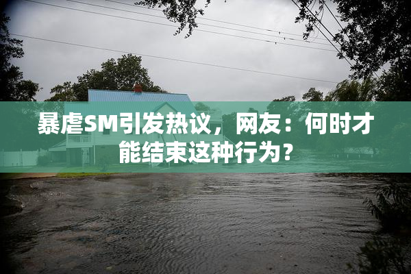 暴虐SM引发热议，网友：何时才能结束这种行为？
