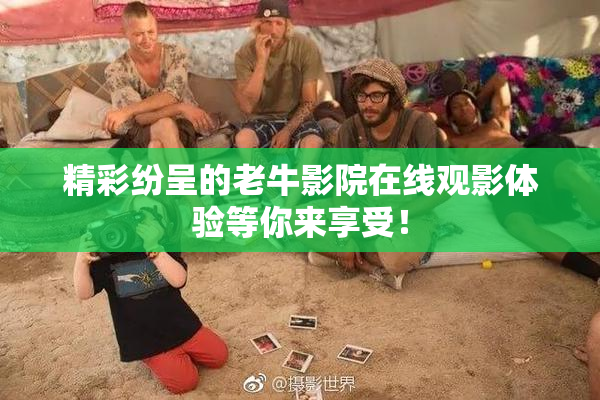 精彩纷呈的老牛影院在线观影体验等你来享受！