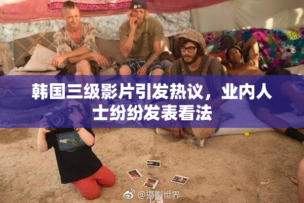 韩国三级影片引发热议，业内人士纷纷发表看法