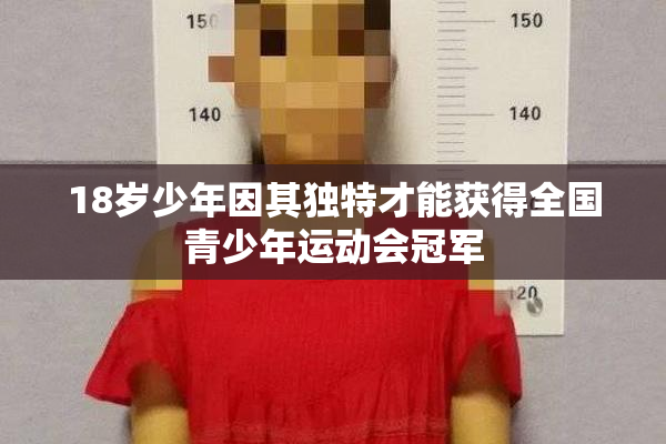 18岁少年因其独特才能获得全国青少年运动会冠军