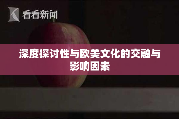 深度探讨性与欧美文化的交融与影响因素