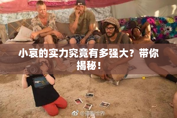 小哀的实力究竟有多强大？带你揭秘！