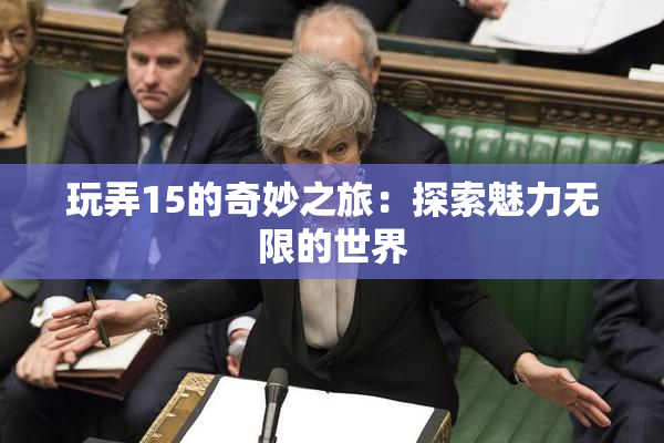 玩弄15的奇妙之旅：探索魅力无限的世界