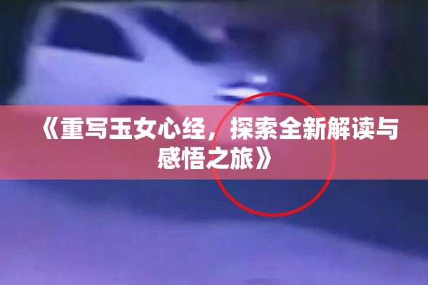 《重写玉女心经，探索全新解读与感悟之旅》
