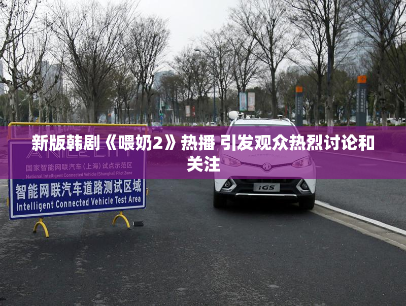 新版韩剧《喂奶2》热播 引发观众热烈讨论和关注