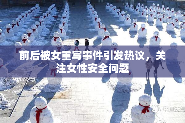 前后被女重写事件引发热议，关注女性安全问题