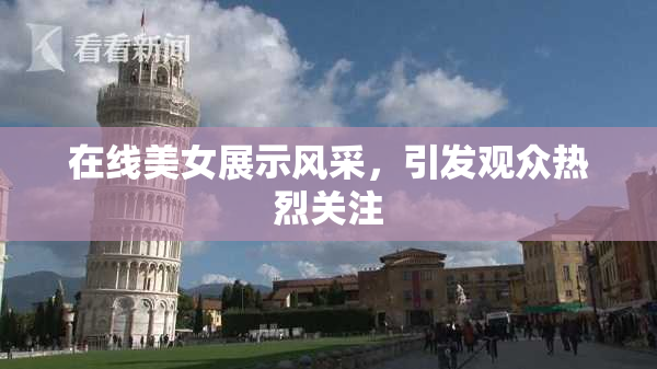 在线美女展示风采，引发观众热烈关注