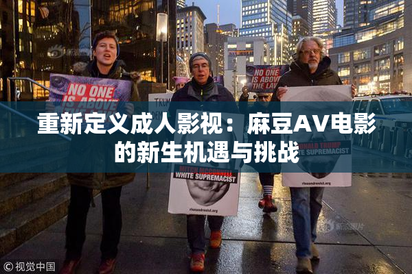 重新定义成人影视：麻豆AV电影的新生机遇与挑战