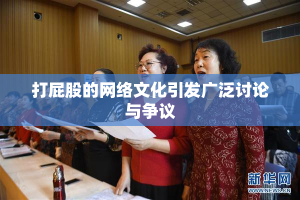 打屁股的网络文化引发广泛讨论与争议