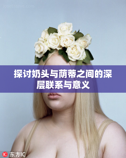 探讨奶头与荫蒂之间的深层联系与意义