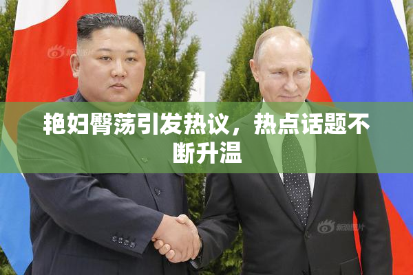 艳妇臀荡引发热议，热点话题不断升温