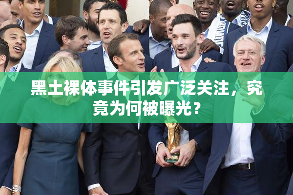 黑土裸体事件引发广泛关注，究竟为何被曝光？