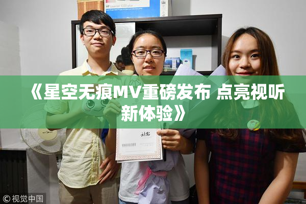 《星空无痕MV重磅发布 点亮视听新体验》