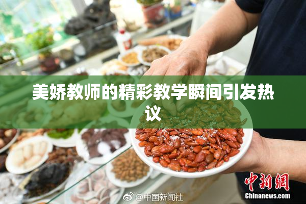 美娇教师的精彩教学瞬间引发热议