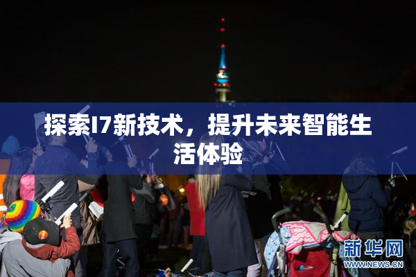 探索I7新技术，提升未来智能生活体验