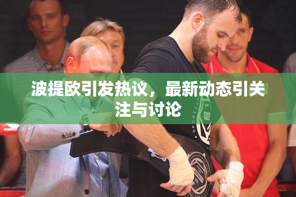 波提欧引发热议，最新动态引关注与讨论