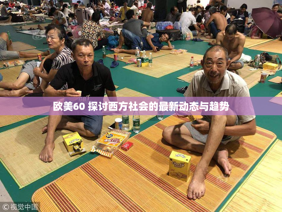 欧美60 探讨西方社会的最新动态与趋势