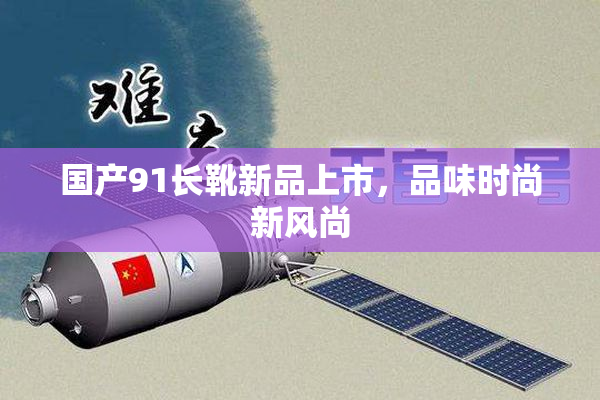 国产91长靴新品上市，品味时尚新风尚