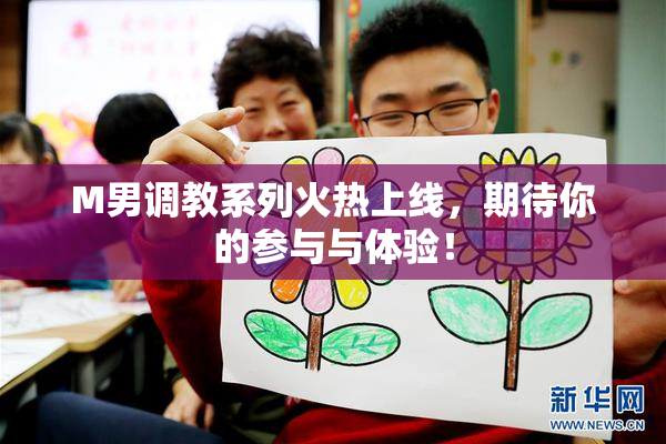 M男调教系列火热上线，期待你的参与与体验！