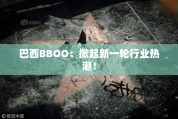 巴西BBOO：掀起新一轮行业热潮！