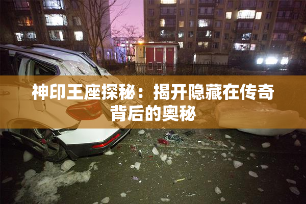 神印王座探秘：揭开隐藏在传奇背后的奥秘