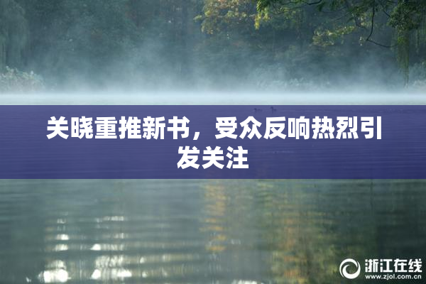 关晓重推新书，受众反响热烈引发关注