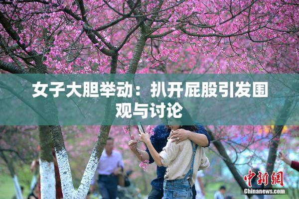 女子大胆举动：扒开屁股引发围观与讨论